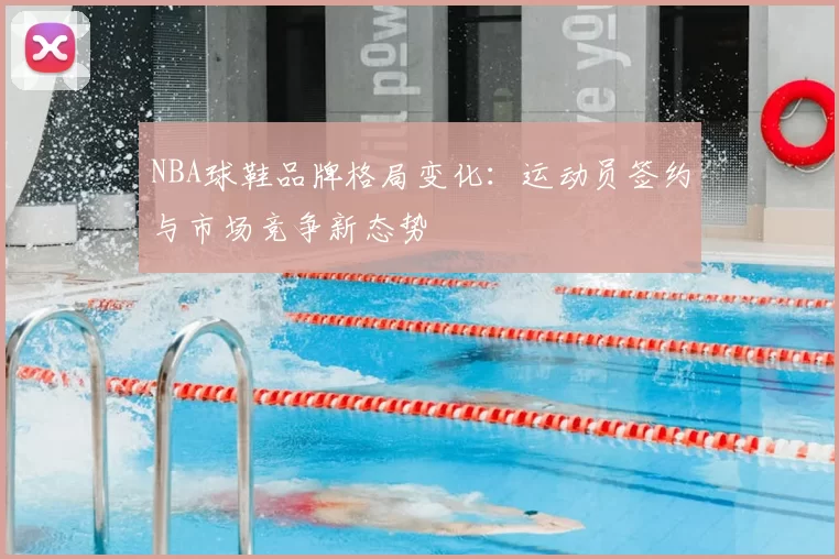 NBA球鞋品牌格局变化：运动员签约与市场竞争新态势