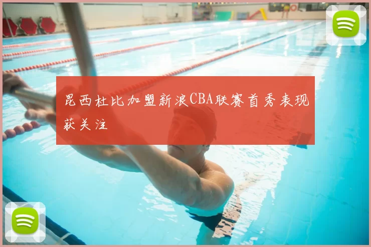 昆西杜比加盟新浪CBA联赛首秀表现获关注