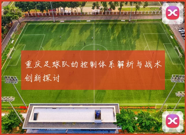重庆足球队的控制体系解析与战术创新探讨