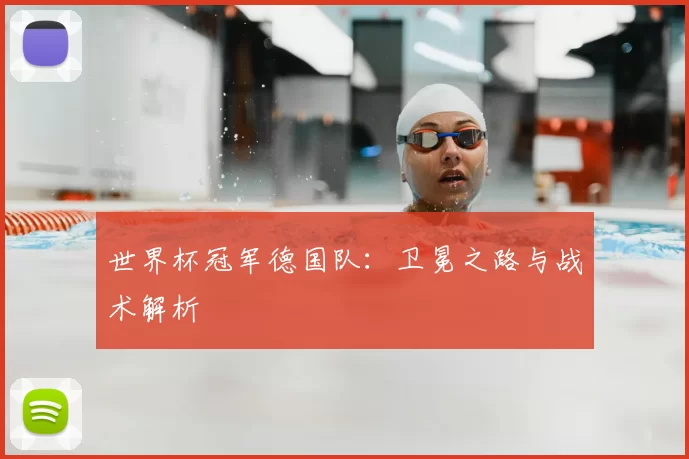 世界杯冠军德国队:卫冕之路与战术解析