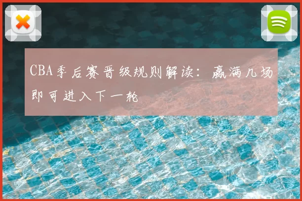 CBA季后赛晋级规则解读:赢满几场即可进入下一轮