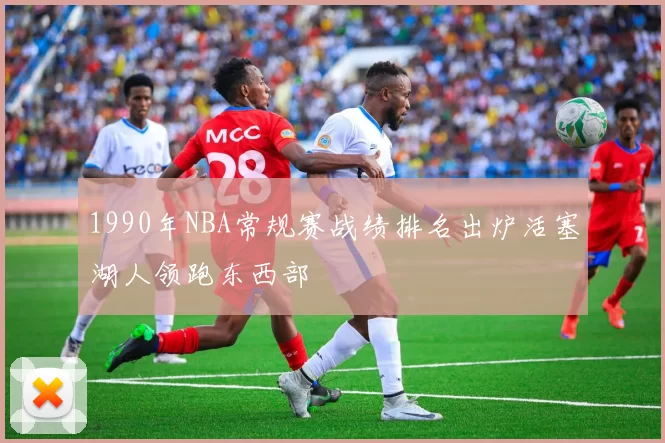 1990年NBA常规赛战绩排名出炉活塞湖人领跑东西部