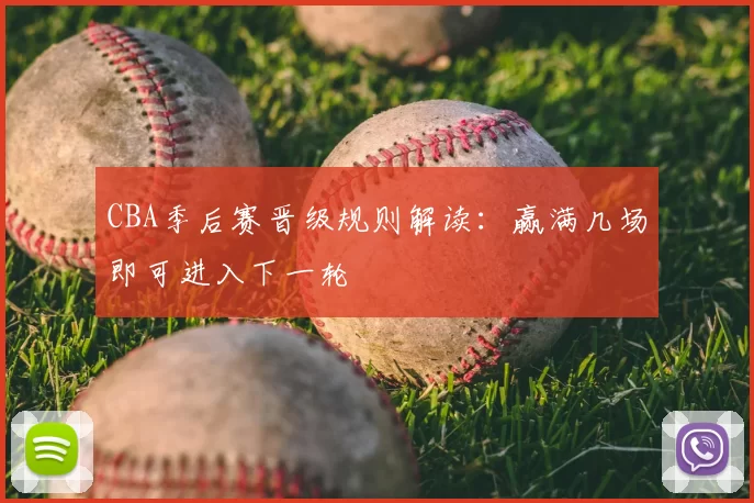 CBA季后赛晋级规则解读：赢满几场即可进入下一轮