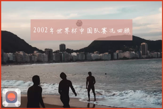 2002年世界杯中国队赛况回顾