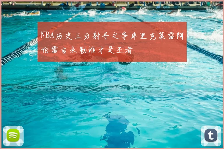NBA历史三分射手之争库里克莱雷阿伦雷吉米勒谁才是王者