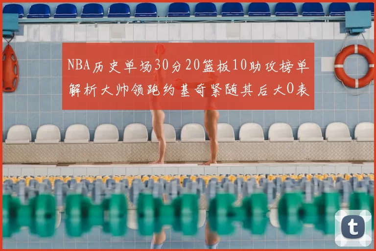 NBA历史单场30分20篮板10助攻榜单解析大帅领跑约基奇紧随其后大O表现不俗