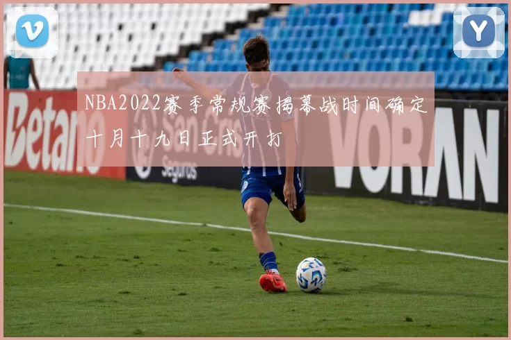 NBA2022赛季常规赛揭幕战时间确定十月十九日正式开打