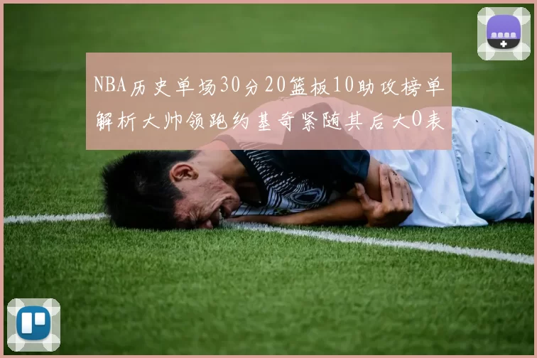 NBA历史单场30分20篮板10助攻榜单解析大帅领跑约基奇紧随其后大O表现不俗