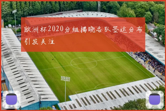 欧洲杯2020分组揭晓各队签运分布引发关注