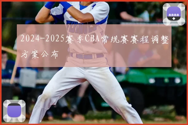 2024-2025赛季CBA常规赛赛程调整方案公布