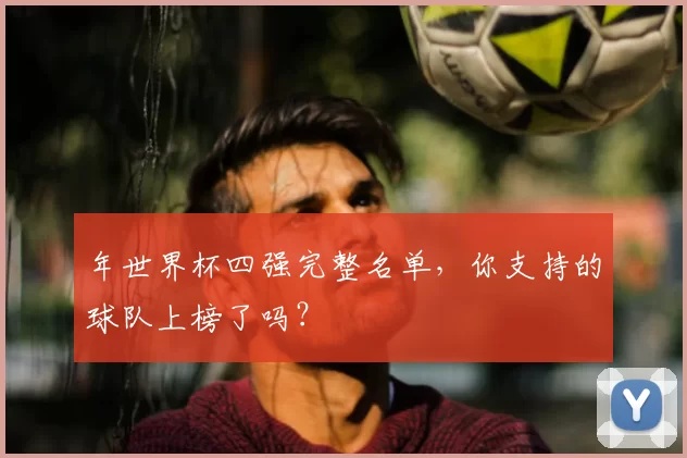 年世界杯四强完整名单，你支持的球队上榜了吗？