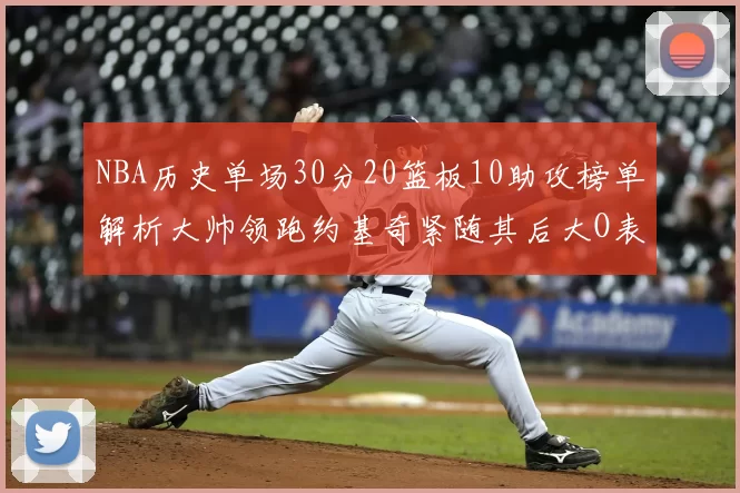 NBA历史单场30分20篮板10助攻榜单解析大帅领跑约基奇紧随其后大O表现不俗