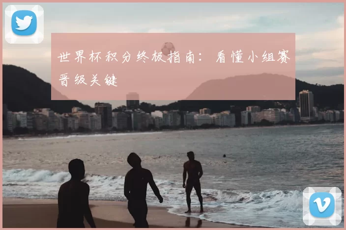 世界杯积分终极指南:看懂小组赛晋级关键