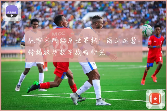 从官方网站看世界杯:商业运营、转播权与数字战略研究