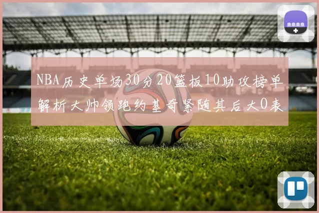 NBA历史单场30分20篮板10助攻榜单解析大帅领跑约基奇紧随其后大O表现不俗