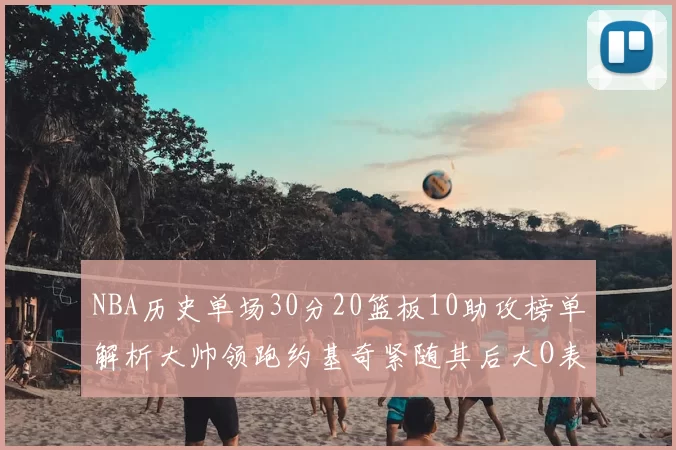 NBA历史单场30分20篮板10助攻榜单解析大帅领跑约基奇紧随其后大O表现不俗