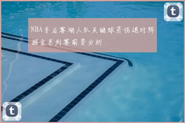 NBA季后赛湖人队关键球员伤退对阵掘金系列赛前景分析
