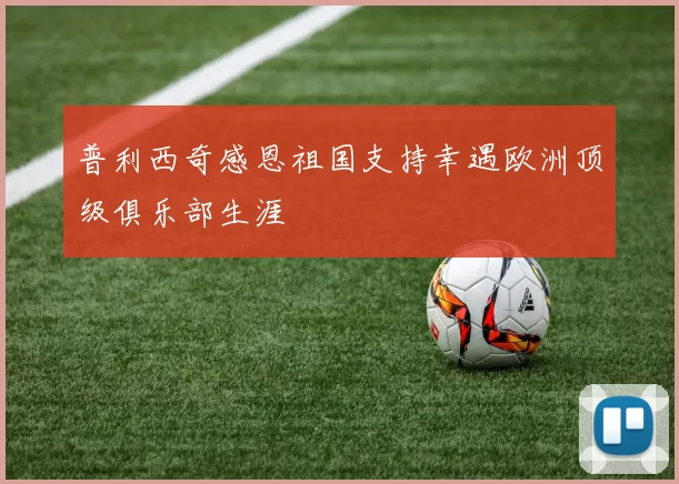 普利西奇感恩祖国支持幸遇欧洲顶级俱乐部生涯
