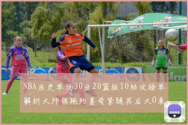 NBA历史单场30分20篮板10助攻榜单解析大帅领跑约基奇紧随其后大O表现不俗