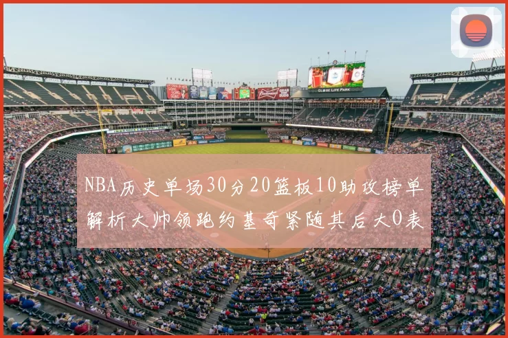 NBA历史单场30分20篮板10助攻榜单解析大帅领跑约基奇紧随其后大O表现不俗