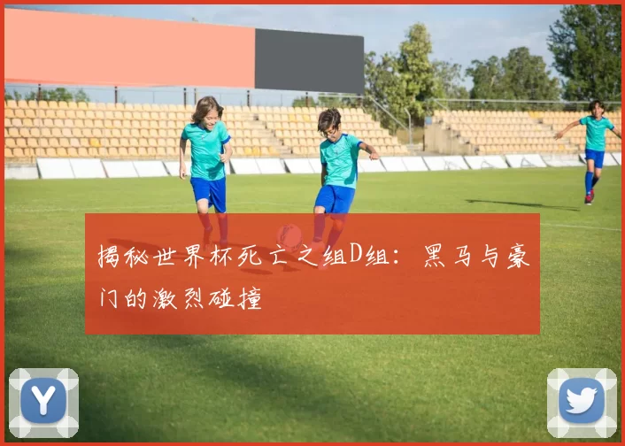 揭秘世界杯死亡之组D组:黑马与豪门的激烈碰撞