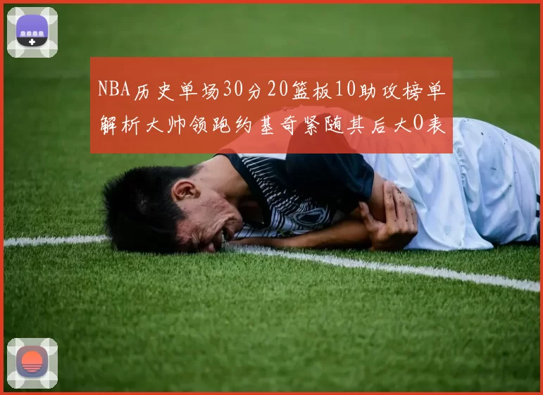 NBA历史单场30分20篮板10助攻榜单解析大帅领跑约基奇紧随其后大O表现不俗