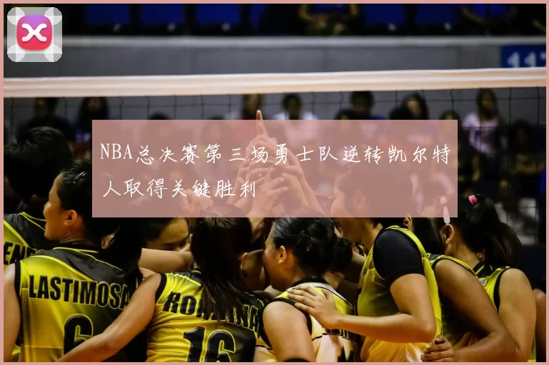 NBA总决赛第三场勇士队逆转凯尔特人取得关键胜利