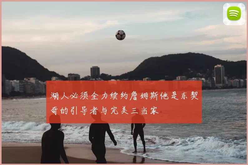 湖人必须全力续约詹姆斯他是东契奇的引导者与完美三当家