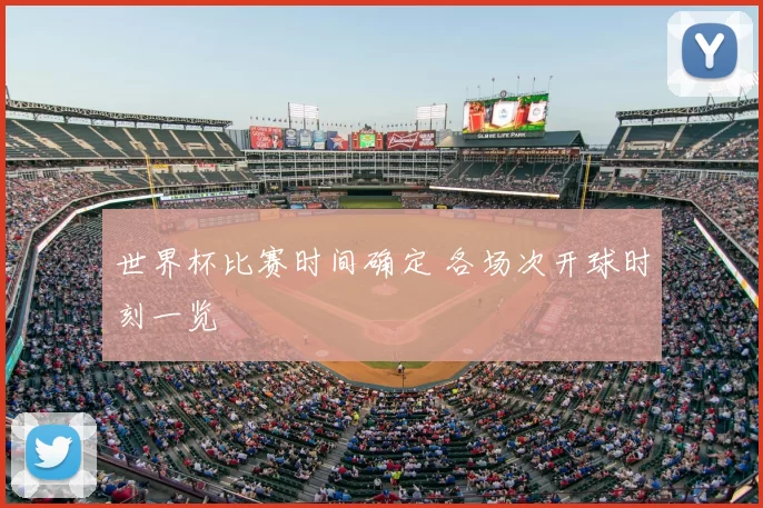 世界杯比赛时间确定 各场次开球时刻一览