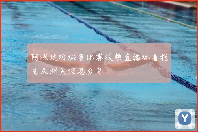 阿根廷对秘鲁比赛视频直播观看指南及相关信息分享