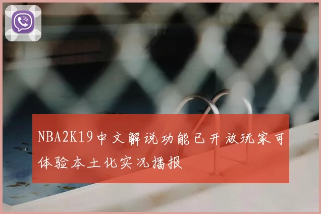 NBA2K19中文解说功能已开放玩家可体验本土化实况播报