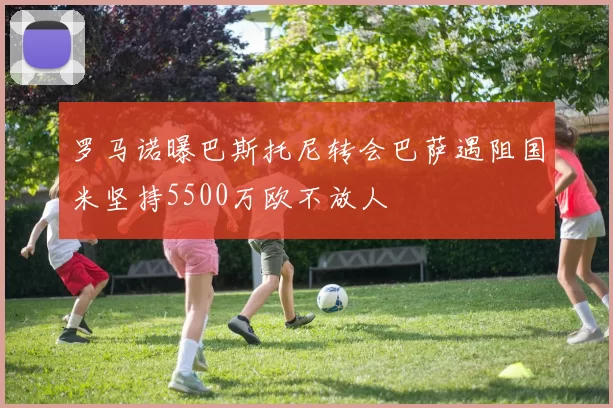 罗马诺曝巴斯托尼转会巴萨遇阻国米坚持5500万欧不放人