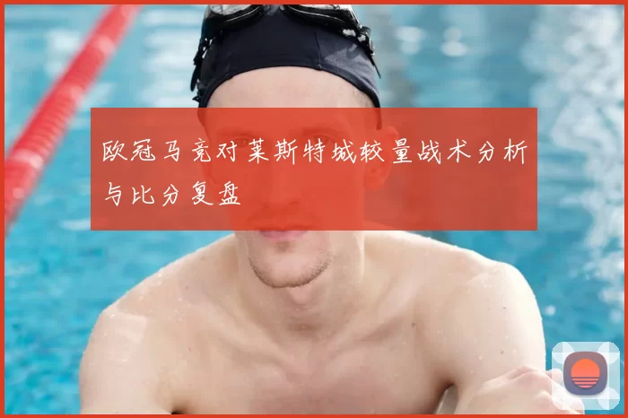 欧冠马竞对莱斯特城较量战术分析与比分复盘