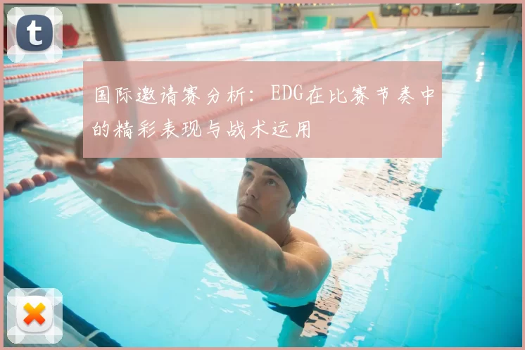 国际邀请赛分析:EDG在比赛节奏中的精彩表现与战术运用