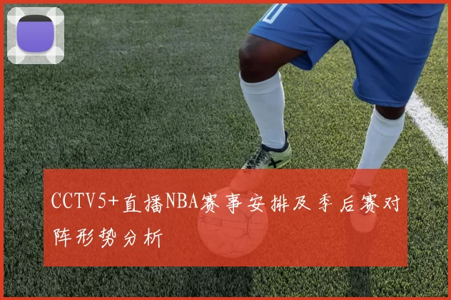 CCTV5+直播NBA赛事安排及季后赛对阵形势分析