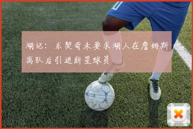 湖记：东契奇未要求湖人在詹姆斯离队后引进新星球员