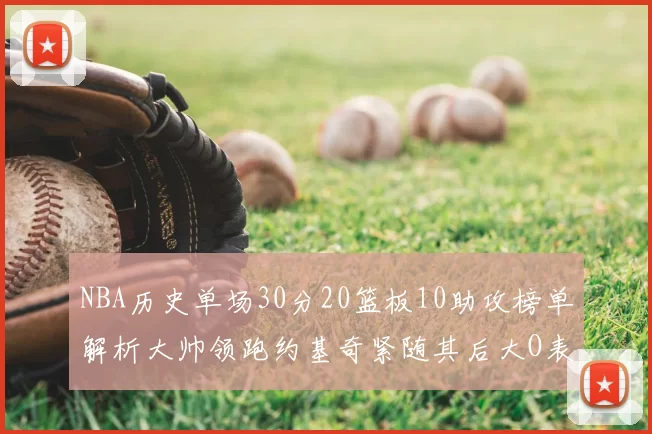 NBA历史单场30分20篮板10助攻榜单解析大帅领跑约基奇紧随其后大O表现不俗