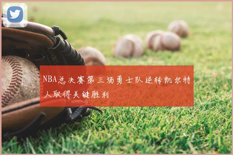 NBA总决赛第三场勇士队逆转凯尔特人取得关键胜利