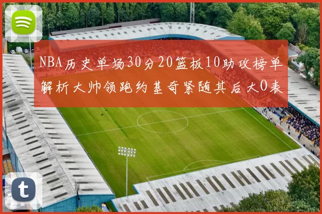 NBA历史单场30分20篮板10助攻榜单解析大帅领跑约基奇紧随其后大O表现不俗