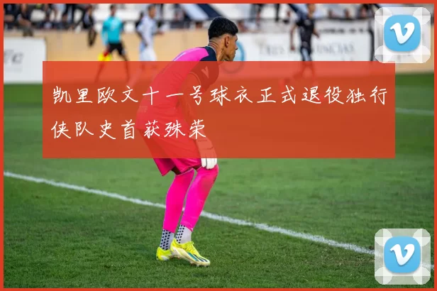凯里欧文十一号球衣正式退役独行侠队史首获殊荣