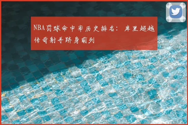 NBA罚球命中率历史排名:库里超越传奇射手跻身前列