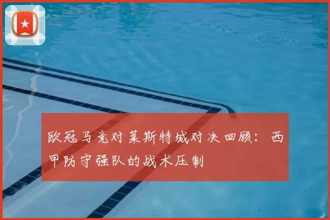 欧冠马竞对莱斯特城对决回顾:西甲防守强队的战术压制