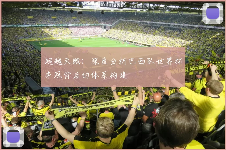 超越天赋：深度分析巴西队世界杯夺冠背后的体系构建
