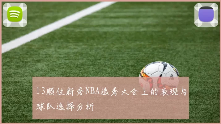 13顺位新秀NBA选秀大会上的表现与球队选择分析