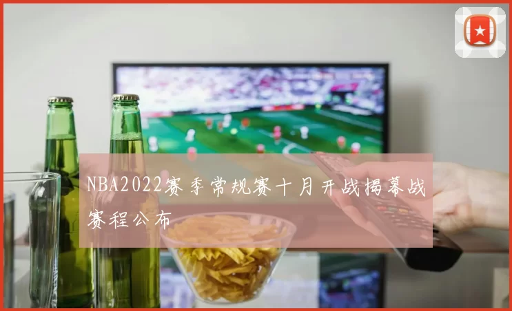NBA2022赛季常规赛十月开战揭幕战赛程公布