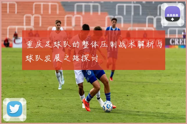 重庆足球队的整体压制战术解析与球队发展之路探讨