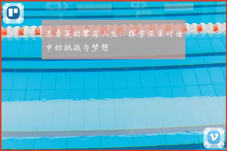 王秀英的攀岩人生：探索深度对话中的挑战与梦想