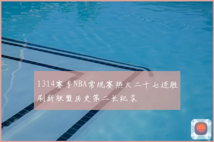 1314赛季NBA常规赛热火二十七连胜刷新联盟历史第二长纪录
