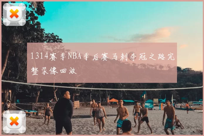 1314赛季NBA季后赛马刺夺冠之路完整录像回放