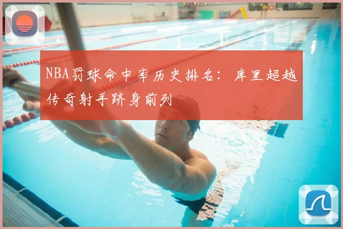 NBA罚球命中率历史排名：库里超越传奇射手跻身前列